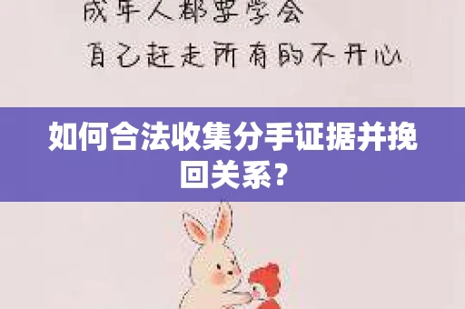 如何合法收集分手证据并挽回关系？