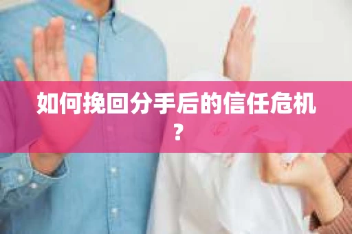 如何挽回分手后的信任危机？