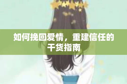 如何挽回爱情，重建信任的干货指南