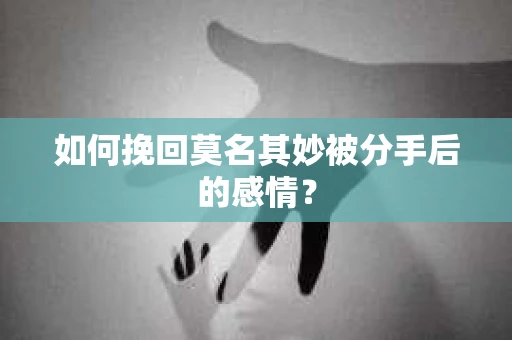 如何挽回莫名其妙被分手后的感情？
