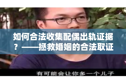 如何合法收集配偶出轨证据？——拯救婚姻的合法取证记