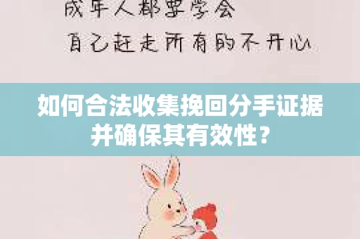 如何合法收集挽回分手证据并确保其有效性？