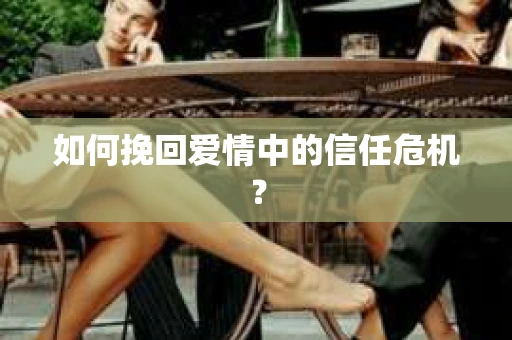 如何挽回爱情中的信任危机？