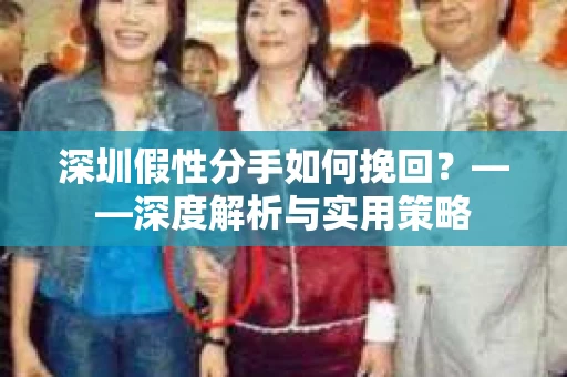 深圳假性分手如何挽回？——深度解析与实用策略
