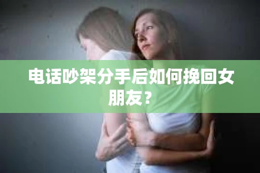 电话吵架分手后如何挽回女朋友? 电话吵架分手后如何挽回女朋友?