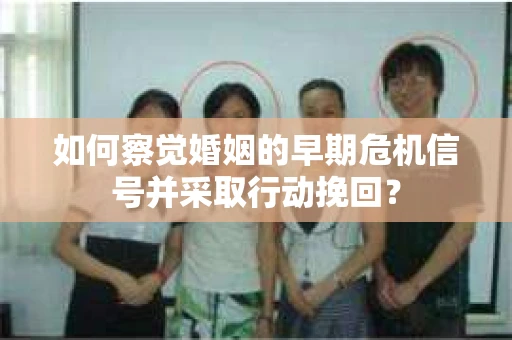 如何察觉婚姻的早期危机信号并采取行动挽回？