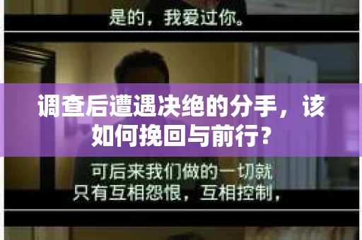 调查后遭遇决绝的分手，该如何挽回与前行？