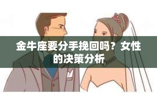 金牛座要分手挽回吗？女性的决策分析