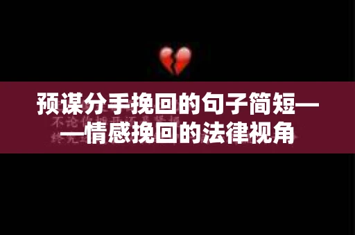 预谋分手挽回的句子简短——情感挽回的法律视角