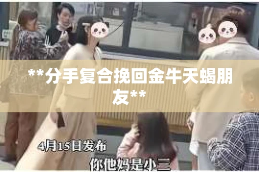 **分手复合挽回金牛天蝎朋友**