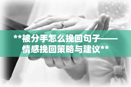 **被分手怎么挽回句子——情感挽回策略与建议**