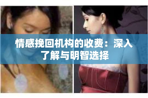 情感挽回机构的收费：深入了解与明智选择