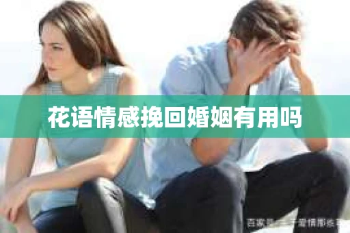 花语情感挽回婚姻有用吗 花语情感挽回婚姻有用吗