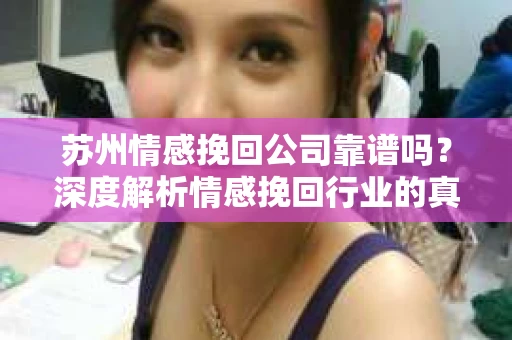 苏州情感挽回公司靠谱吗？深度解析情感挽回行业的真实面貌
