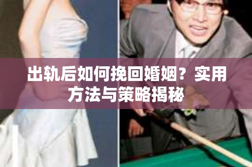 出轨后如何挽回婚姻？实用方法与策略揭秘