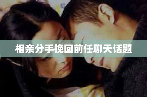 相亲分手挽回前任聊天话题