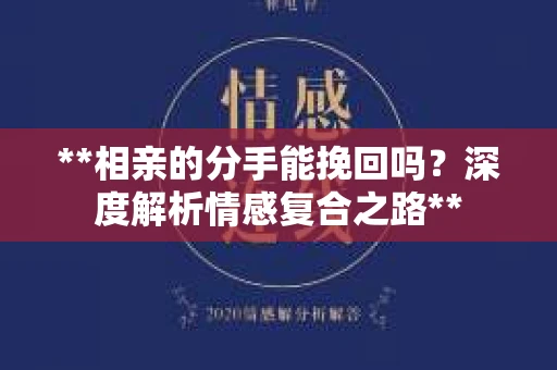 **相亲的分手能挽回吗？深度解析情感复合之路**