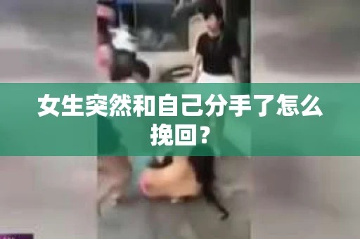 女生突然和自己分手了怎么挽回? 女生突然和自己分手了怎么挽回?