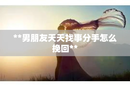 **男朋友天天找事分手怎么挽回**