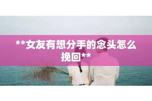 **女友有想分手的念头怎么挽回**