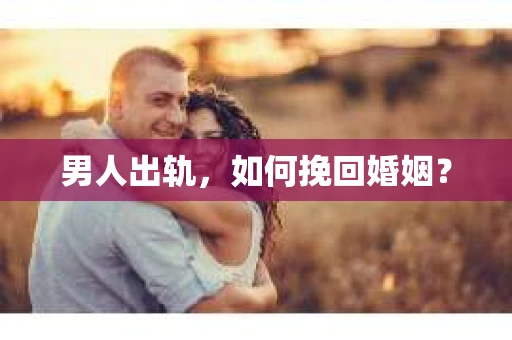男人出轨，如何挽回婚姻？
