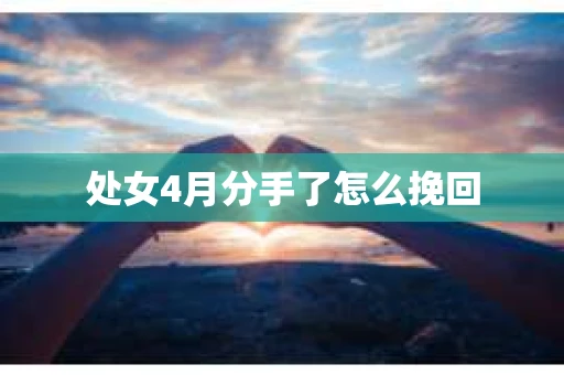 处女4月分手了怎么挽回