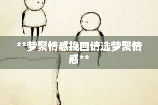 **梦聚情感挽回请选梦聚情感**