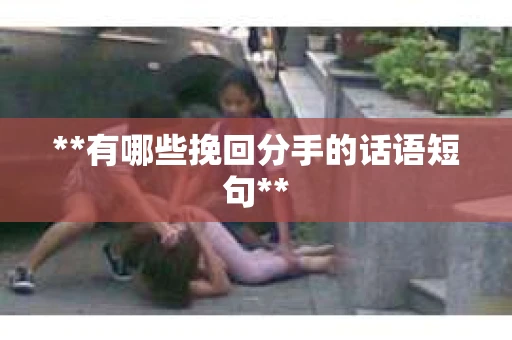 **有哪些挽回分手的话语短句**