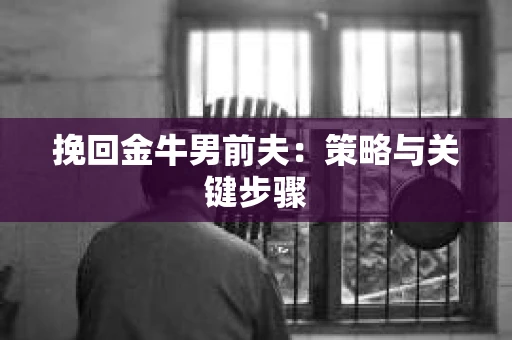 挽回金牛男前夫：策略与关键步骤