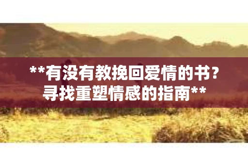**有没有教挽回爱情的书？寻找重塑情感的指南**