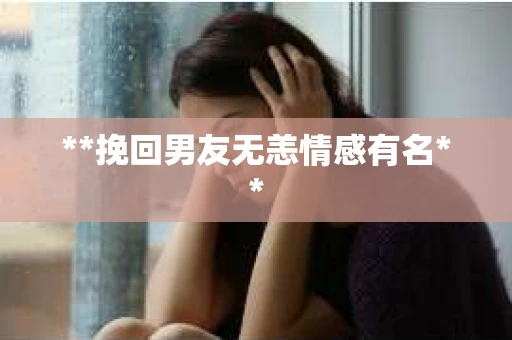 **挽回男友无恙情感有名**
