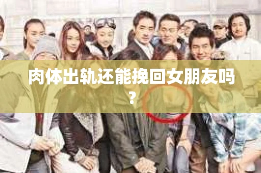 肉体出轨还能挽回女朋友吗？