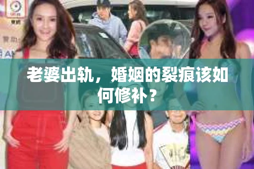 老婆出轨，婚姻的裂痕该如何修补？