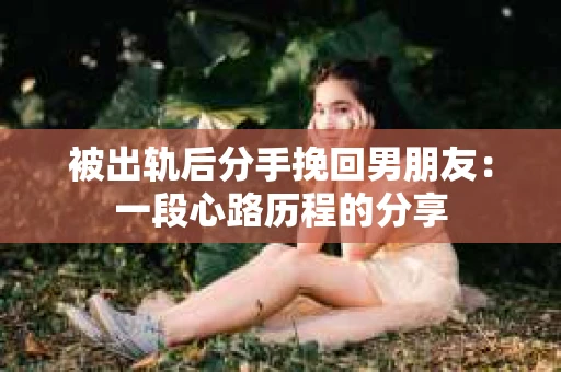被出轨后分手挽回男朋友：一段心路历程的分享