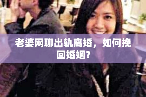 老婆网聊出轨离婚，如何挽回婚姻？