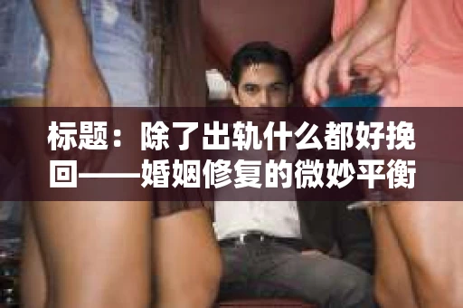 标题：除了出轨什么都好挽回——婚姻修复的微妙平衡