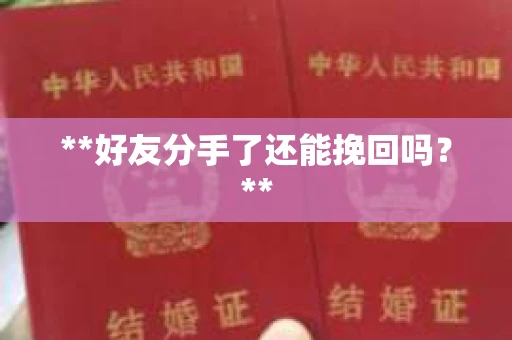 **好友分手了还能挽回吗?** **好友分手了还能挽回吗?**