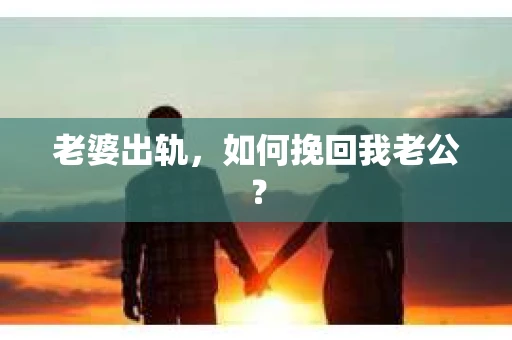 老婆出轨，如何挽回我老公？