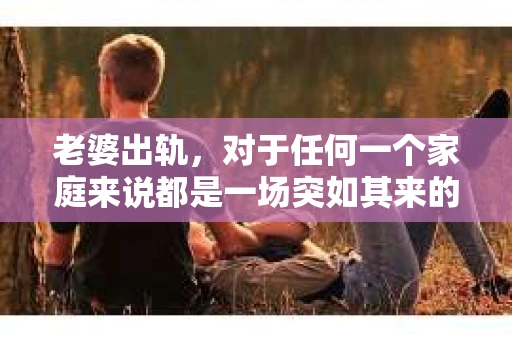 老婆出轨，对于任何一个家庭来说都是一场突如其来的风暴。面对这样的困境，如何挽回婚姻，重拾家庭的和谐，成为了许多人迫切想要了解的问题。今天，我们就来聊聊这个敏感而现实的话题——老婆出轨最好的挽回办法。