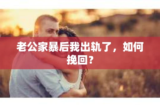 老公家暴后我出轨了，如何挽回？