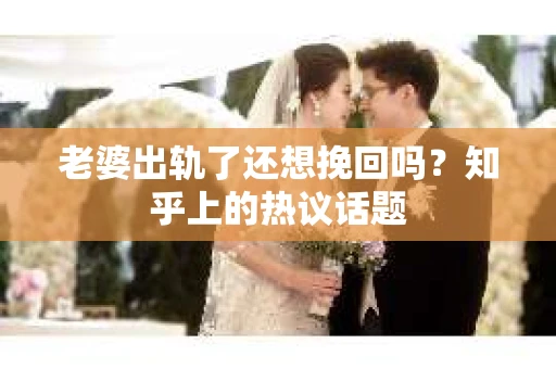 老婆出轨了还想挽回吗？知乎上的热议话题