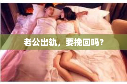 老公出轨,要挽回吗? 老公出轨,要挽回吗?