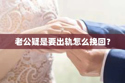 老公疑是要出轨怎么挽回？