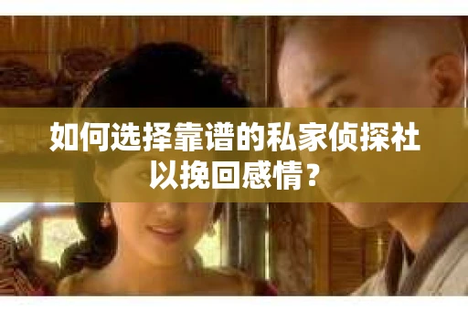 如何选择靠谱的私家侦探社以挽回感情？