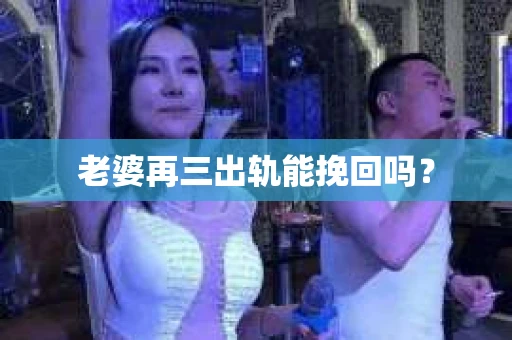 老婆再三出轨能挽回吗？