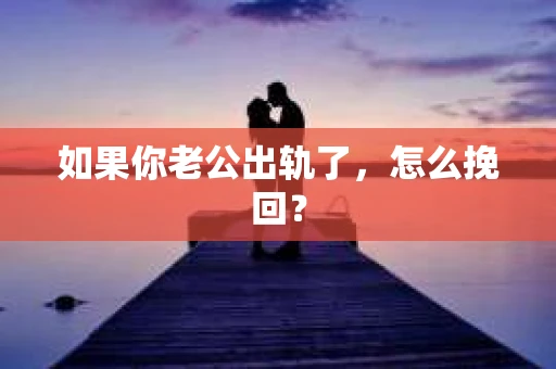 如果你老公出轨了，怎么挽回？