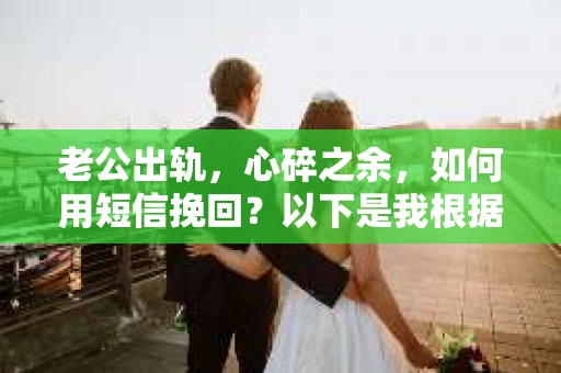 老公出轨，心碎之余，如何用短信挽回？以下是我根据实际情况整理的一些短信内容，希望能给你带来一些启发。