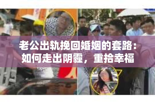 老公出轨挽回婚姻的套路：如何走出阴霾，重拾幸福