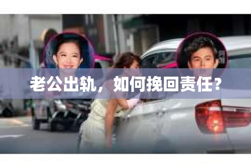 老公出轨，如何挽回责任？