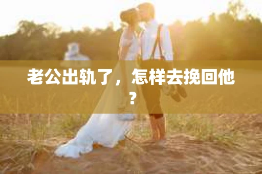 老公出轨了，怎样去挽回他？